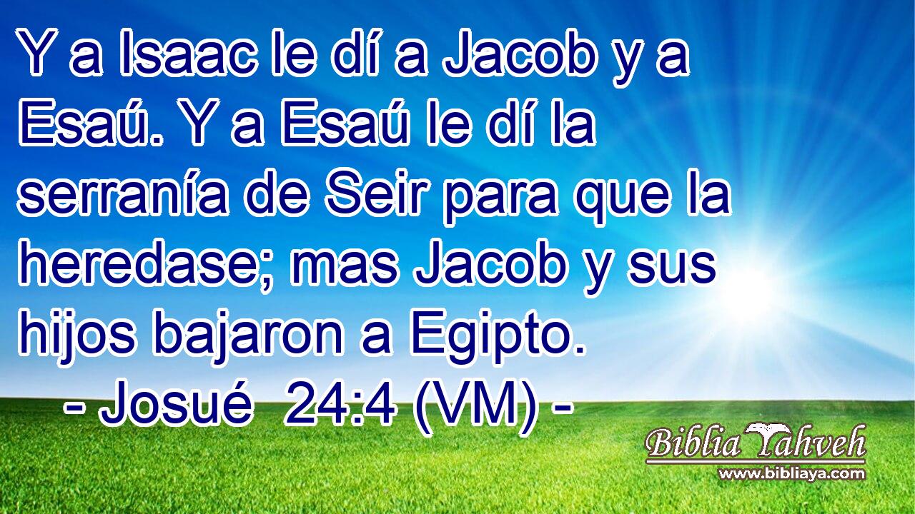  Y a Isaac le dí a Jacob y a Esaú. Y a Esaú le dí la serranía de Seir para que la heredase; mas Jacob y sus hijos bajaron a Egipto. 