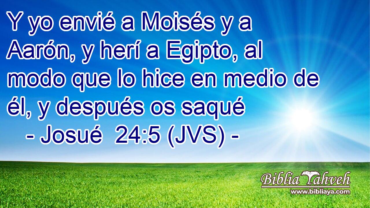 Y yo envié a Moisés y a Aarón, y herí a Egipto, al modo que lo hice en medio de él, y después os saqué