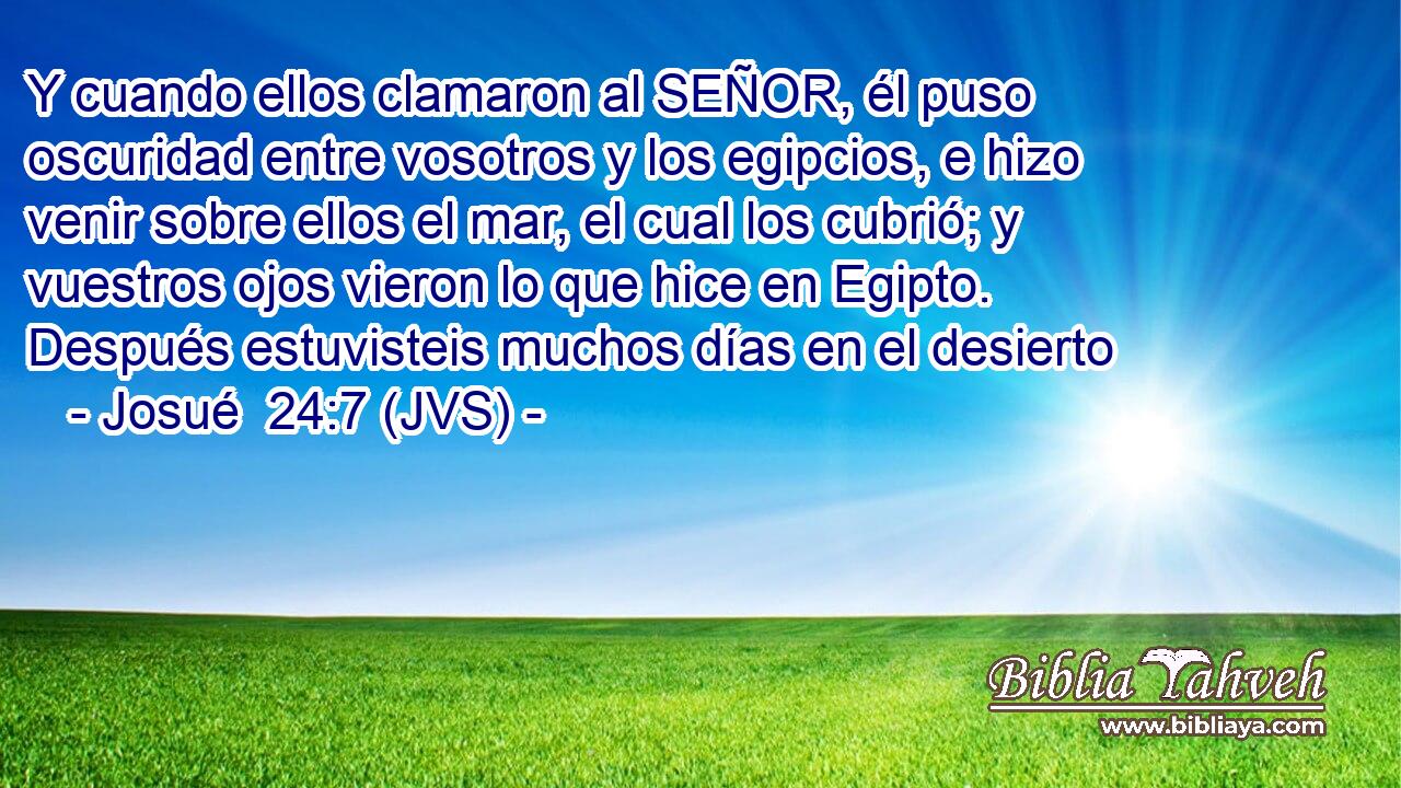 Y cuando ellos clamaron al SEÑOR, él puso oscuridad entre vosotros y los egipcios, e hizo venir sobre ellos el mar, el cual los cubrió; y vuestros ojos vieron lo que hice en Egipto. Después estuvisteis muchos días en el desierto