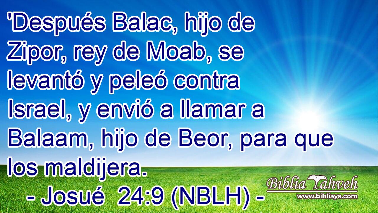  'Después Balac, hijo de Zipor, rey de Moab, se levantó y peleó contra Israel, y envió a llamar a Balaam, hijo de Beor, para que los maldijera. 