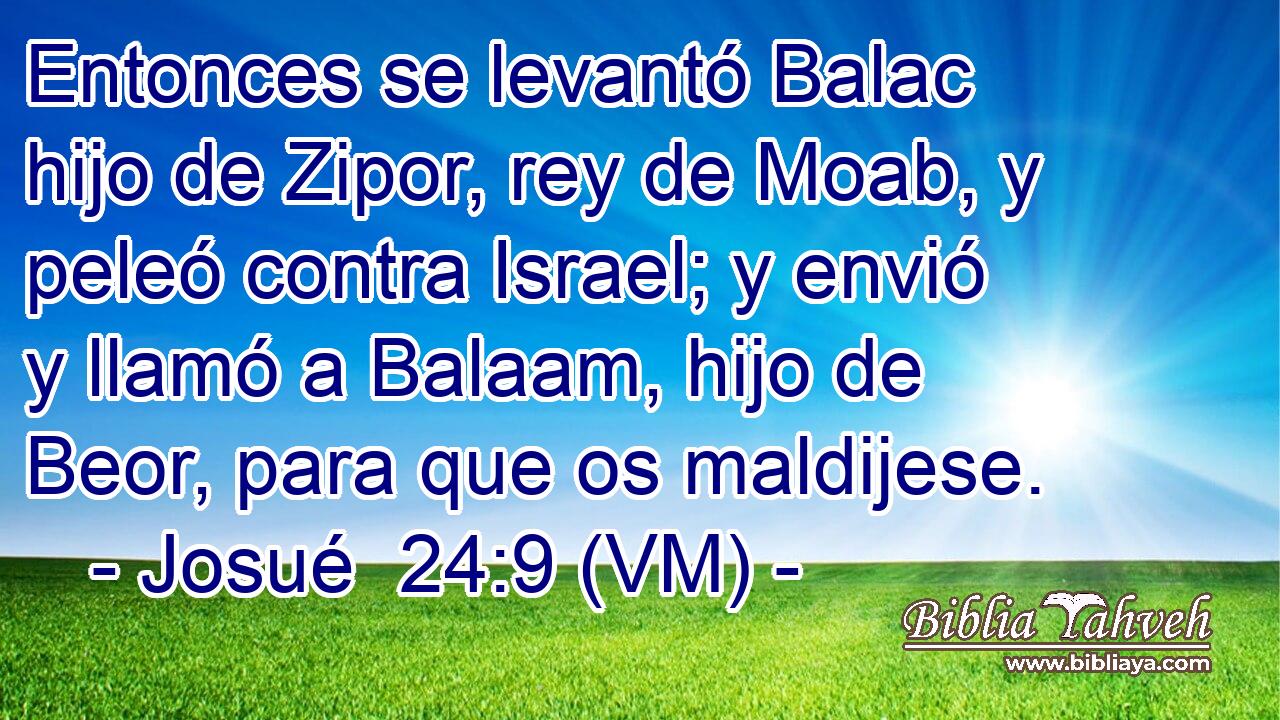  Entonces se levantó Balac hijo de Zipor, rey de Moab, y peleó contra Israel; y envió y llamó a Balaam, hijo de Beor, para que os maldijese. 