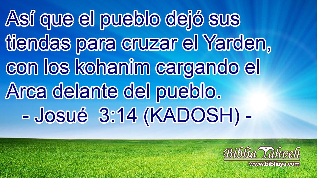  Así que el pueblo dejó sus tiendas para cruzar el Yarden, con los kohanim cargando el Arca delante del pueblo. 