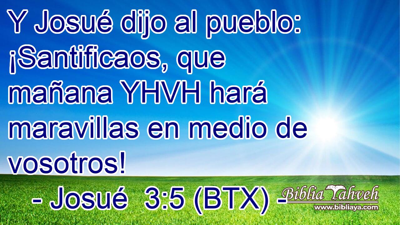 Y Josué dijo al pueblo: ¡Santificaos, que mañana YHVH hará maravillas en medio de vosotros!