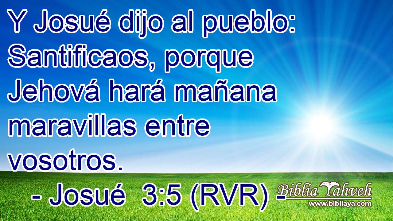 Y Josué dijo al pueblo: Santificaos, porque Jehová hará mañana maravillas entre vosotros.