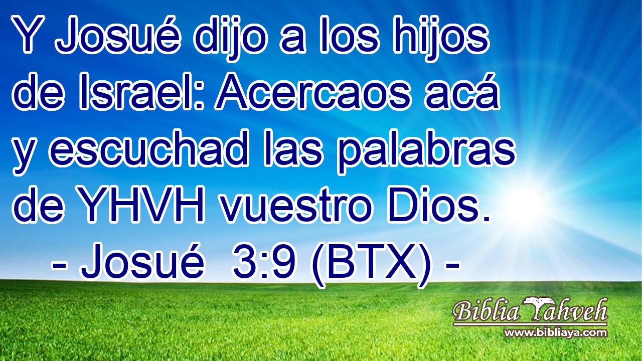 Y Josué dijo a los hijos de Israel: Acercaos acá y escuchad las palabras de YHVH vuestro Dios.