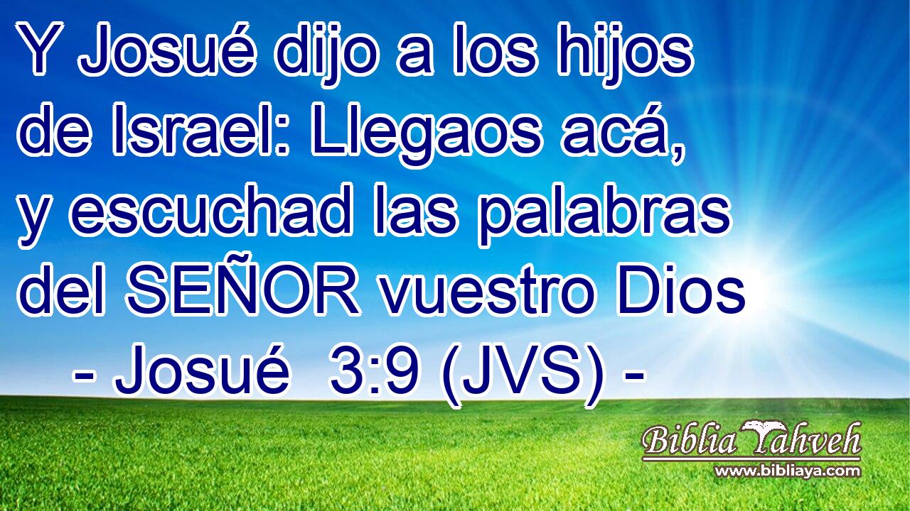 Y Josué dijo a los hijos de Israel: Llegaos acá, y escuchad las palabras del SEÑOR vuestro Dios