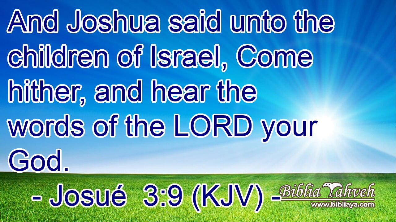 And Joshua said unto the children of Israel, Come hither, and hear the words of the LORD your God.