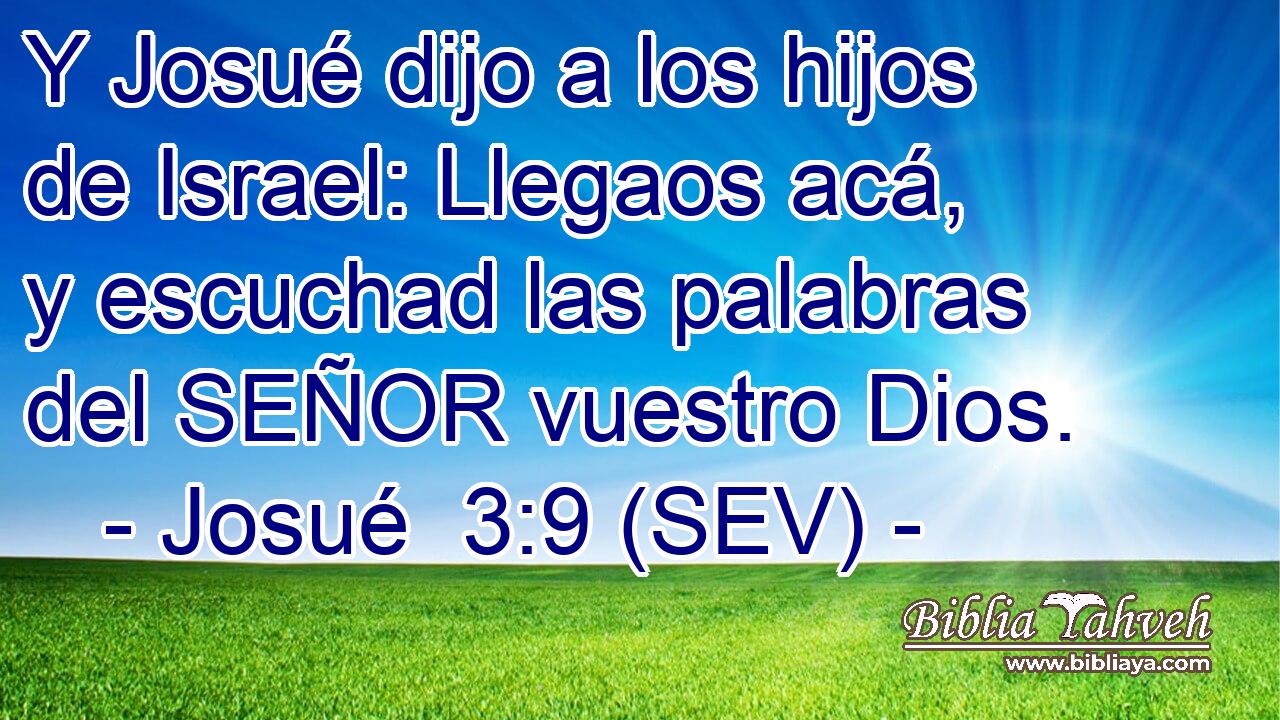 Y Josué dijo a los hijos de Israel: Llegaos acá, y escuchad las palabras del SEÑOR vuestro Dios.