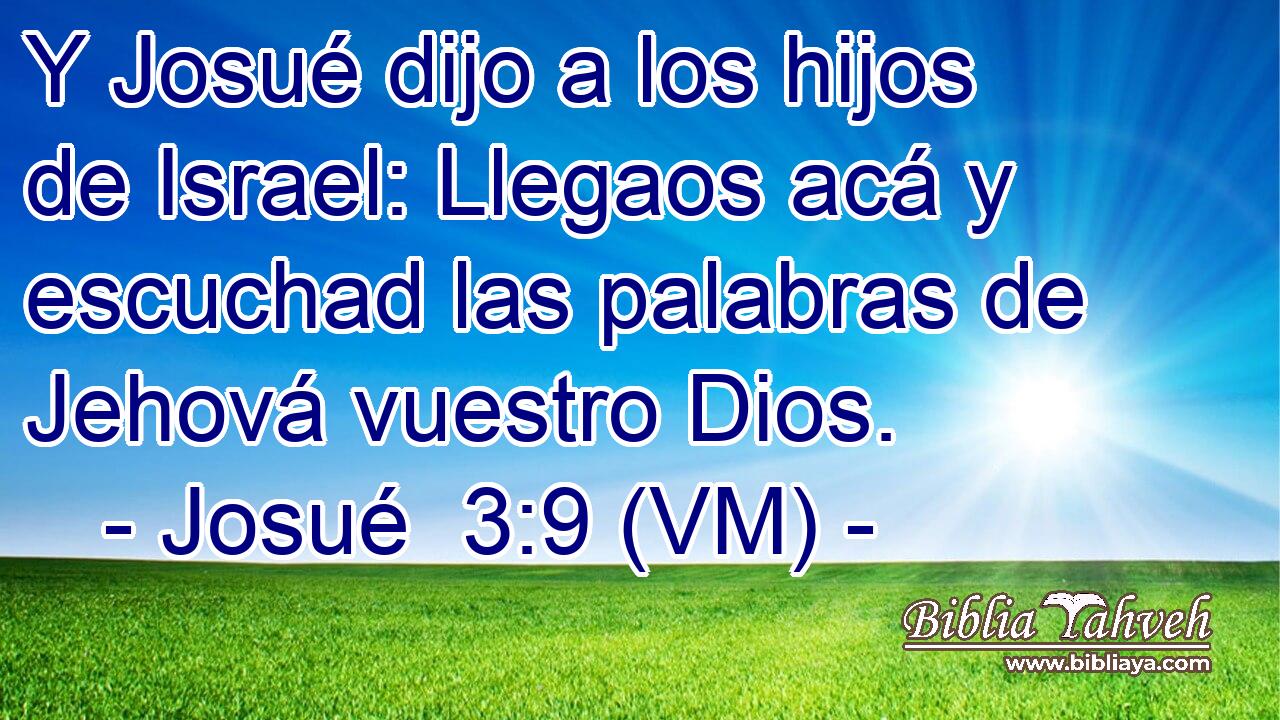  Y Josué dijo a los hijos de Israel: Llegaos acá y escuchad las palabras de Jehová vuestro Dios. 