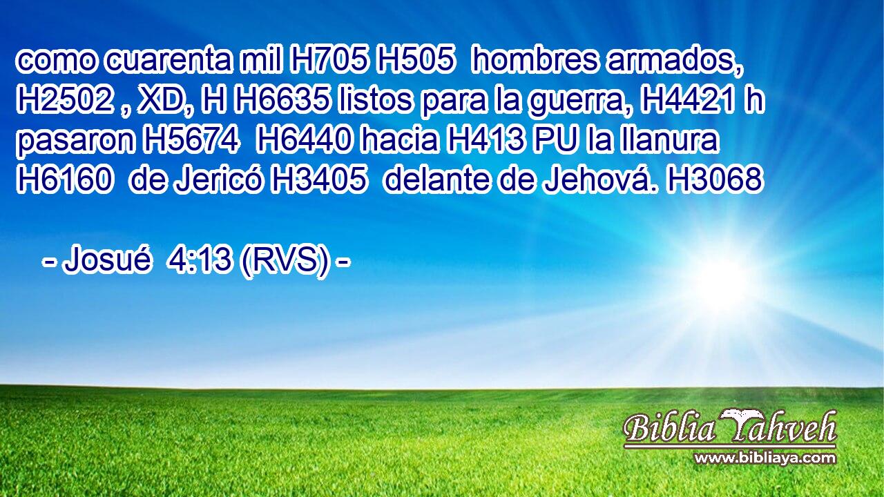 como cuarenta mil H705 H505  hombres armados, H2502 , XD, H H6635 listos para la guerra, H4421 h pasaron H5674  H6440 hacia H413 PU la llanura H6160  de Jericó H3405  delante de Jehová. H3068  