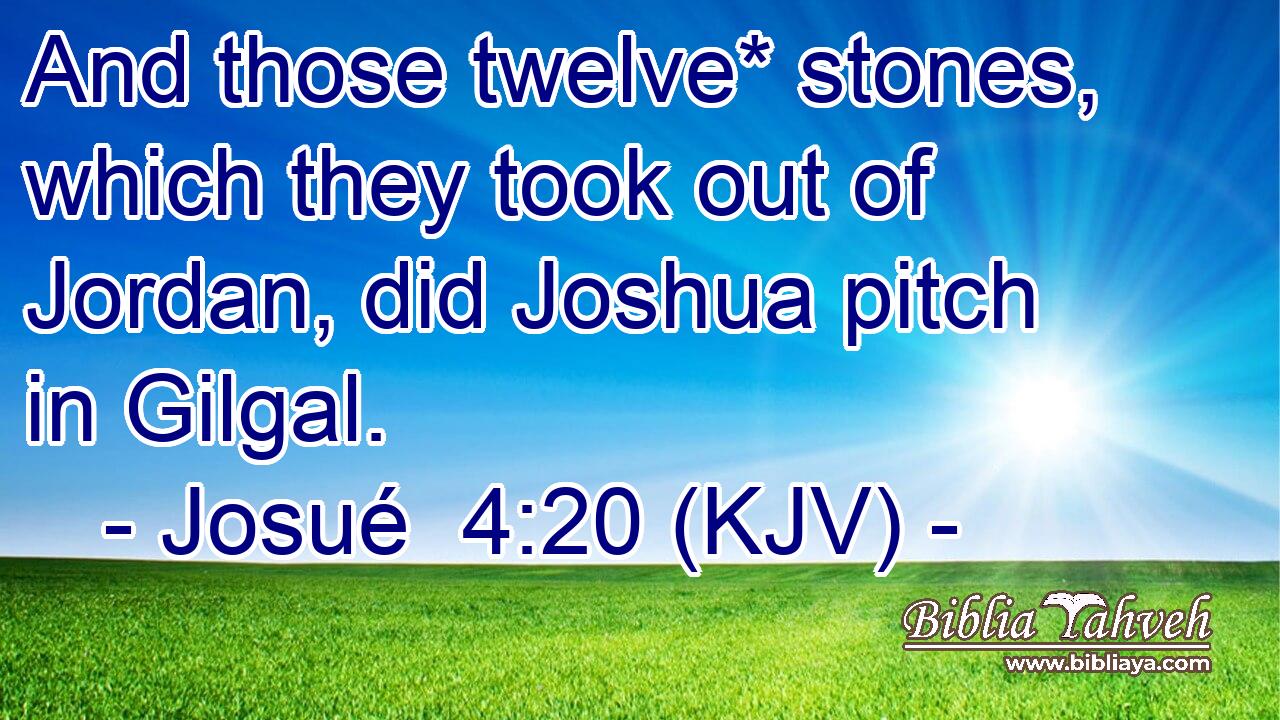 And those twelve* stones, which they took out of Jordan, did Joshua pitch in Gilgal.