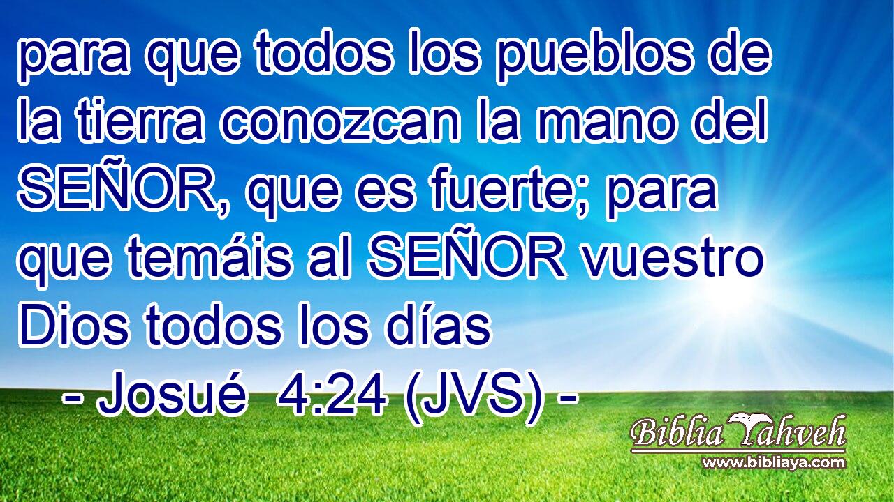 para que todos los pueblos de la tierra conozcan la mano del SEÑOR, que es fuerte; para que temáis al SEÑOR vuestro Dios todos los días