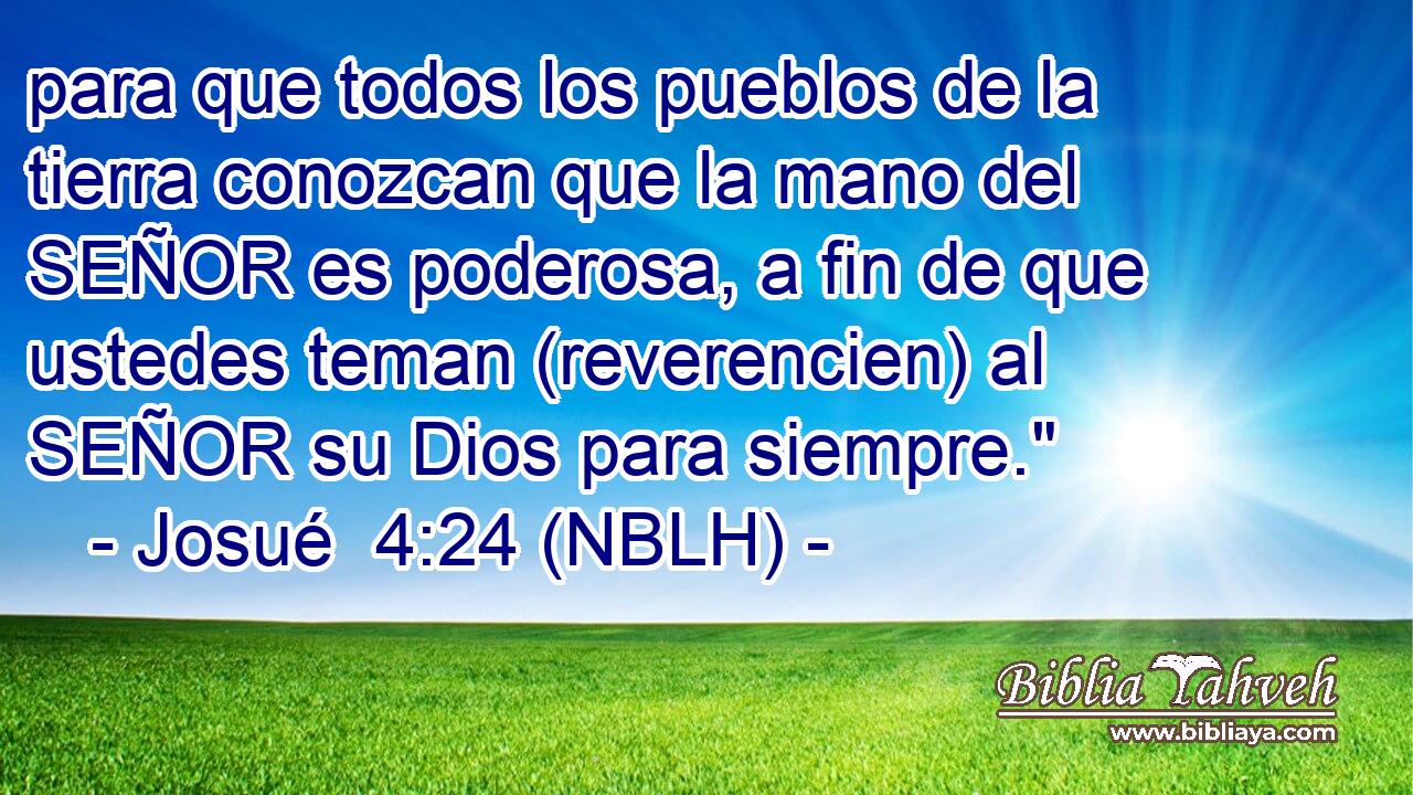  para que todos los pueblos de la tierra conozcan que la mano del SEÑOR es poderosa, a fin de que ustedes teman (reverencien) al SEÑOR su Dios para siempre.