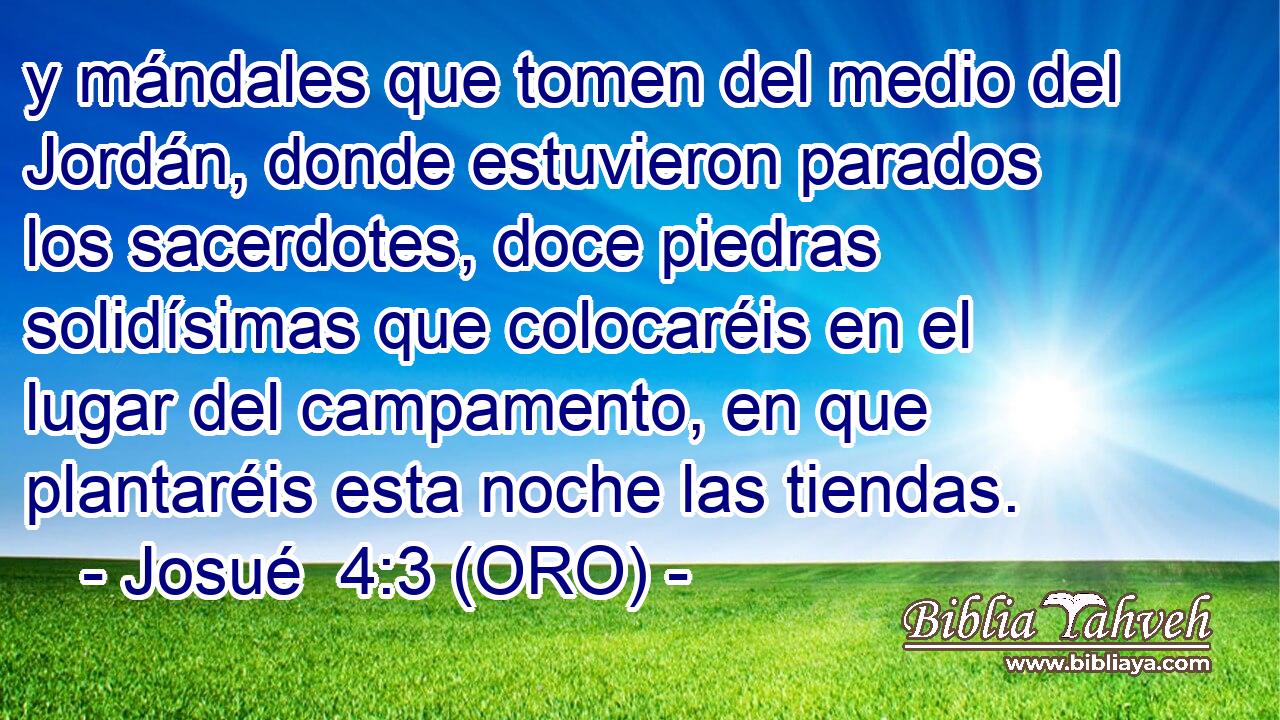  y mándales que tomen del medio del Jordán, donde estuvieron parados los sacerdotes, doce piedras solidísimas que colocaréis en el lugar del campamento, en que plantaréis esta noche las tiendas. 