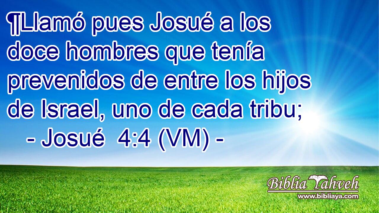  ¶Llamó pues Josué a los doce hombres que tenía prevenidos de entre los hijos de Israel, uno de cada tribu; 