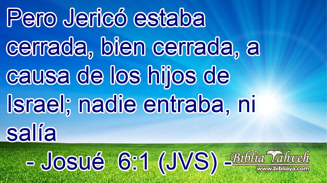 Pero Jericó estaba cerrada, bien cerrada, a causa de los hijos de Israel; nadie entraba, ni salía