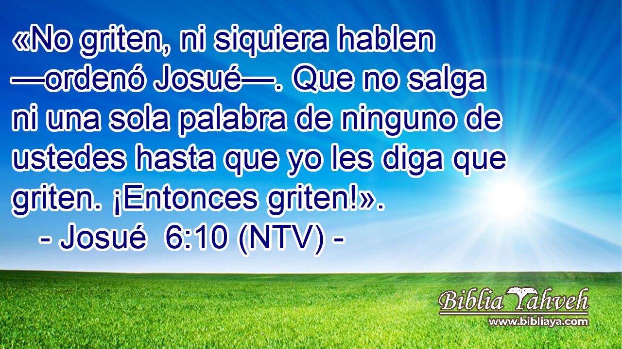 «No griten, ni siquiera hablen —ordenó Josué—. Que no salga ni una sola palabra de ninguno de ustedes hasta que yo les diga que griten. ¡Entonces griten!».