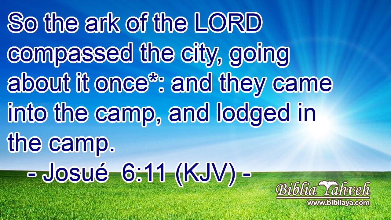 So the ark of the LORD compassed the city, going about it once*: and they came into the camp, and lodged in the camp.