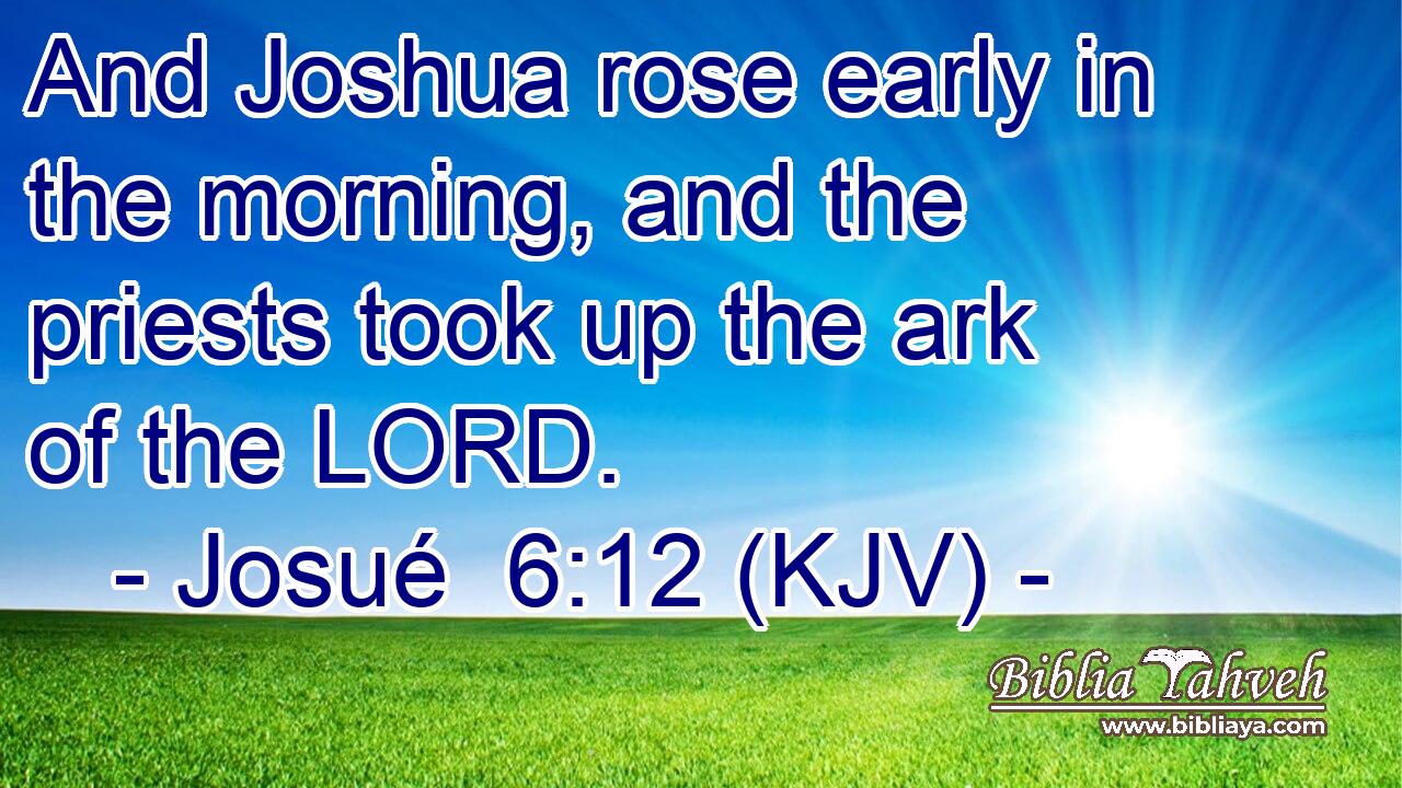 And Joshua rose early in the morning, and the priests took up the ark of the LORD.