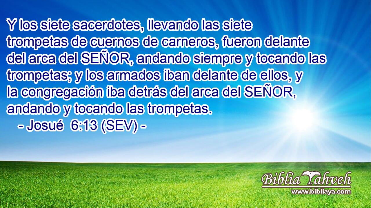 Y los siete sacerdotes, llevando las siete trompetas de cuernos de carneros, fueron delante del arca del SEÑOR, andando siempre y tocando las trompetas; y los armados iban delante de ellos, y la congregación iba detrás del arca del SEÑOR, andando y tocando las trompetas.