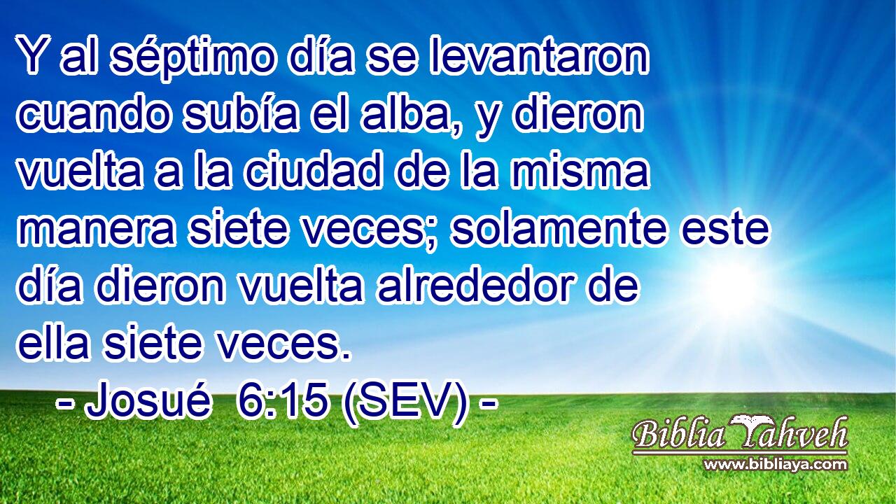 Y al séptimo día se levantaron cuando subía el alba, y dieron vuelta a la ciudad de la misma manera siete veces; solamente este día dieron vuelta alrededor de ella siete veces.