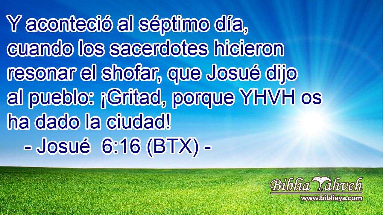Y aconteció al séptimo día, cuando los sacerdotes hicieron resonar el shofar, que Josué dijo al pueblo: ¡Gritad, porque YHVH os ha dado la ciudad!