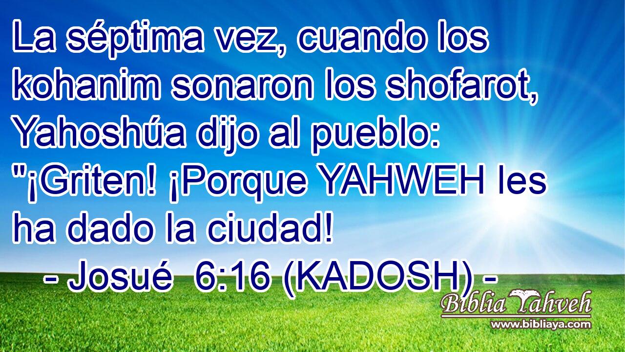  La séptima vez, cuando los kohanim sonaron los shofarot, Yahoshúa dijo al pueblo: 