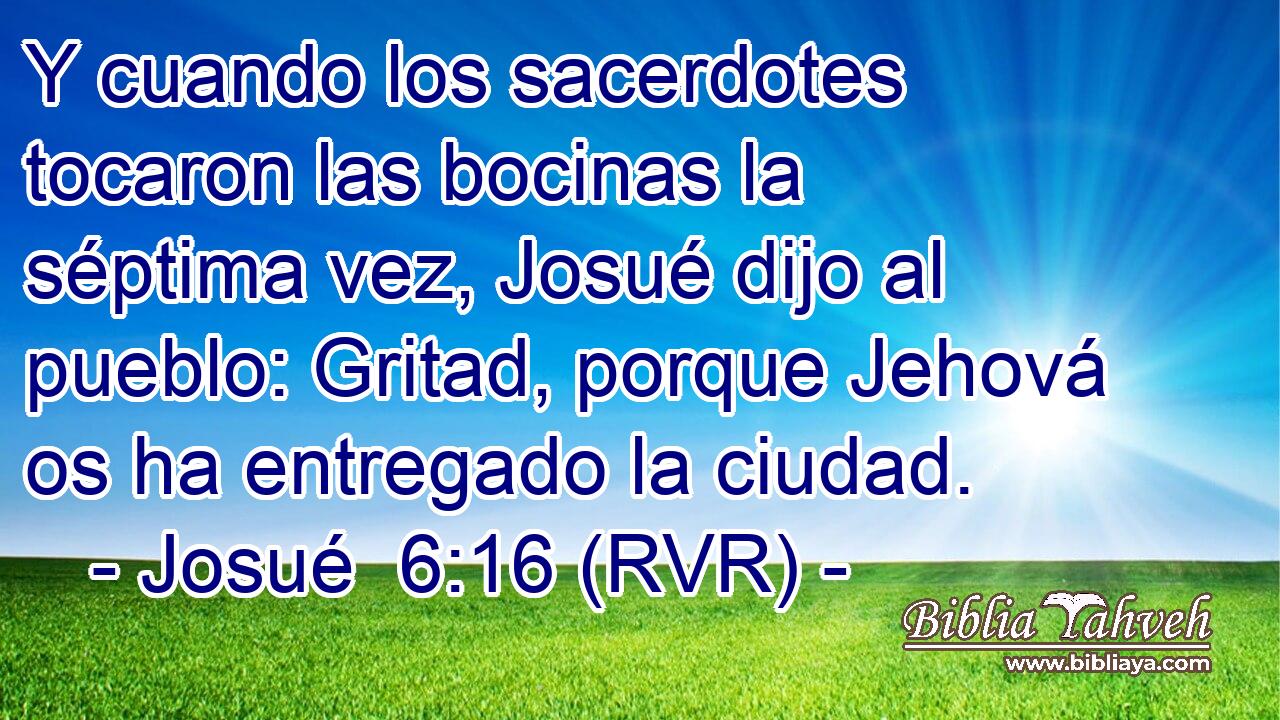 Y cuando los sacerdotes tocaron las bocinas la séptima vez, Josué dijo al pueblo: Gritad, porque Jehová os ha entregado la ciudad.