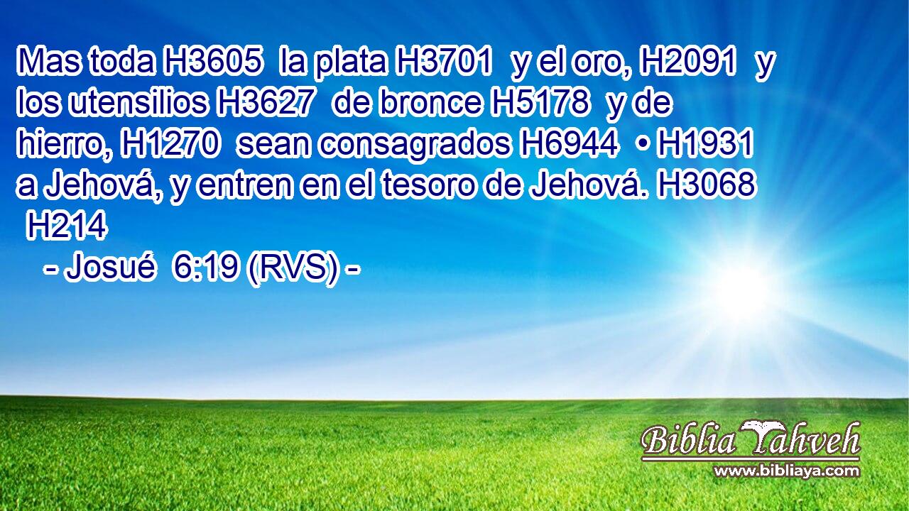 Mas toda H3605  la plata H3701  y el oro, H2091  y los utensilios H3627  de bronce H5178  y de hierro, H1270  sean consagrados H6944  • H1931  a Jehová, y entren en el tesoro de Jehová. H3068  H214 