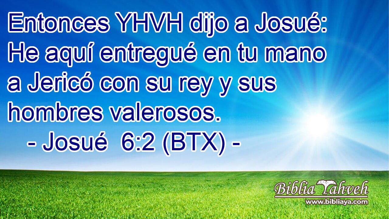 Entonces YHVH dijo a Josué: He aquí entregué en tu mano a Jericó con su rey y sus hombres valerosos.
