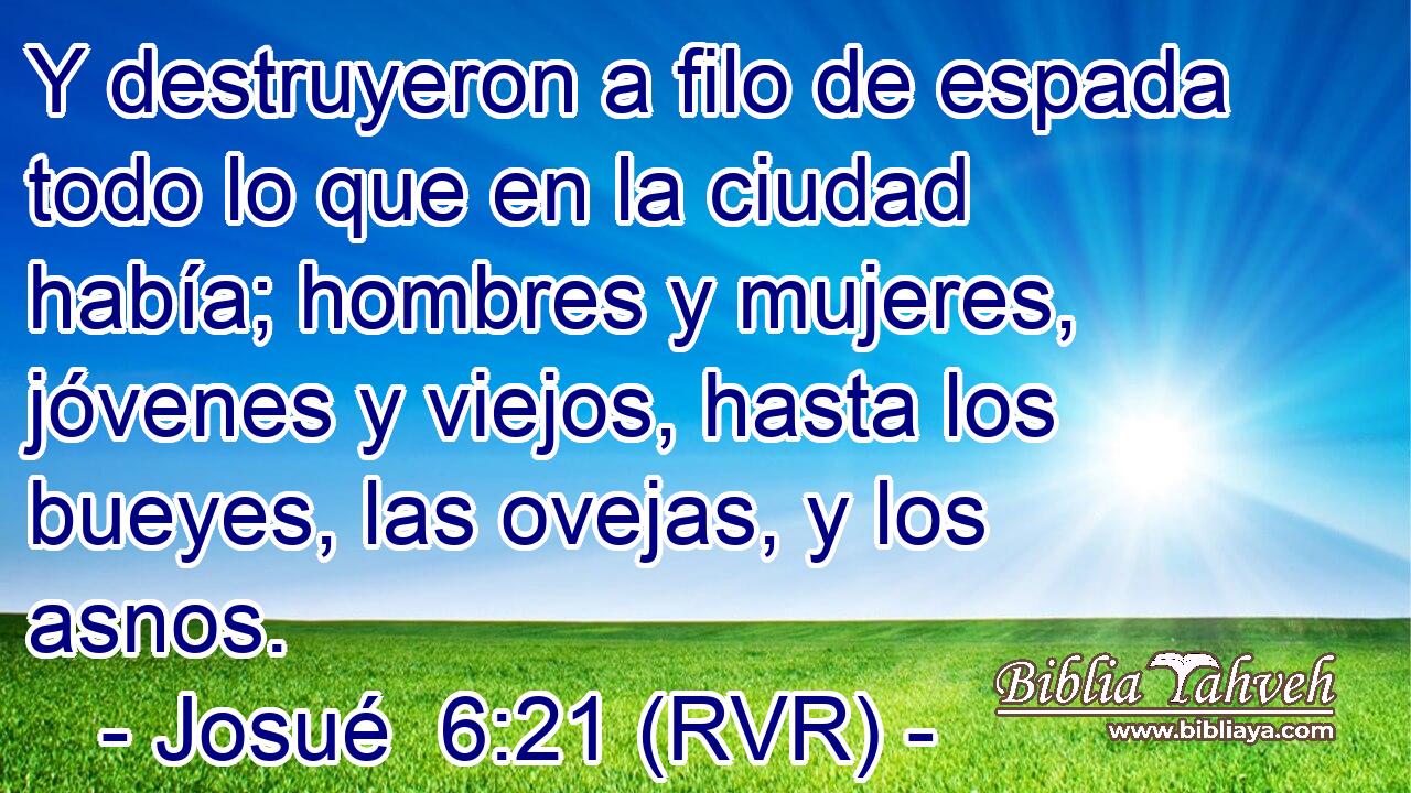 Y destruyeron a filo de espada todo lo que en la ciudad había; hombres y mujeres, jóvenes y viejos, hasta los bueyes, las ovejas, y los asnos.