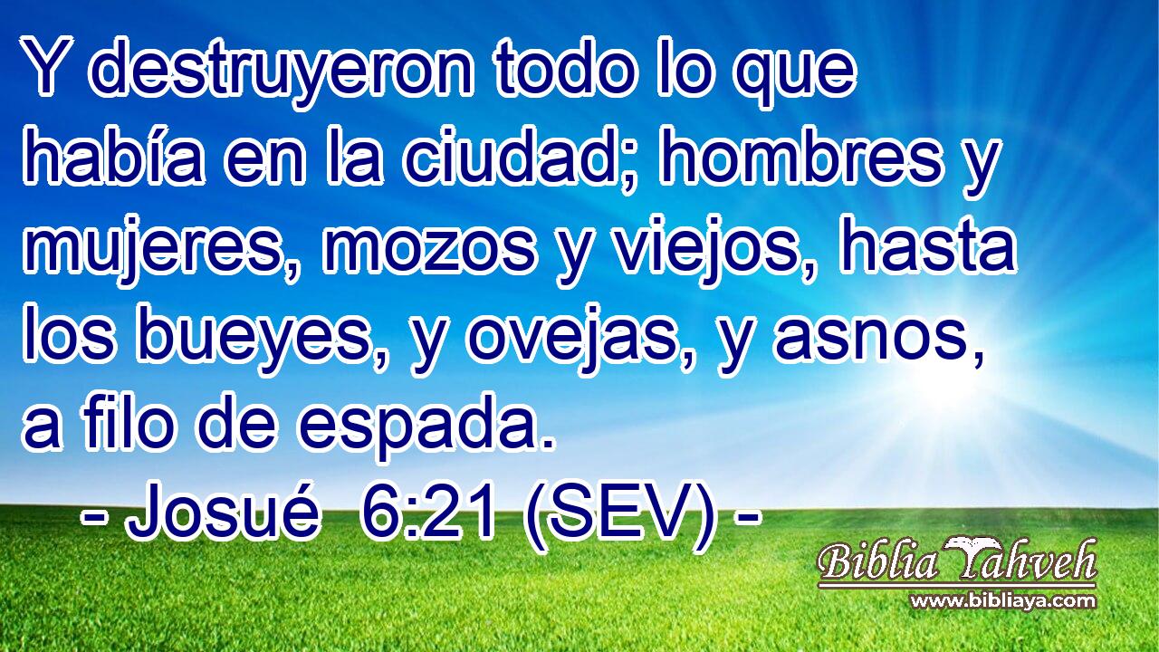 Y destruyeron todo lo que había en la ciudad; hombres y mujeres, mozos y viejos, hasta los bueyes, y ovejas, y asnos, a filo de espada.