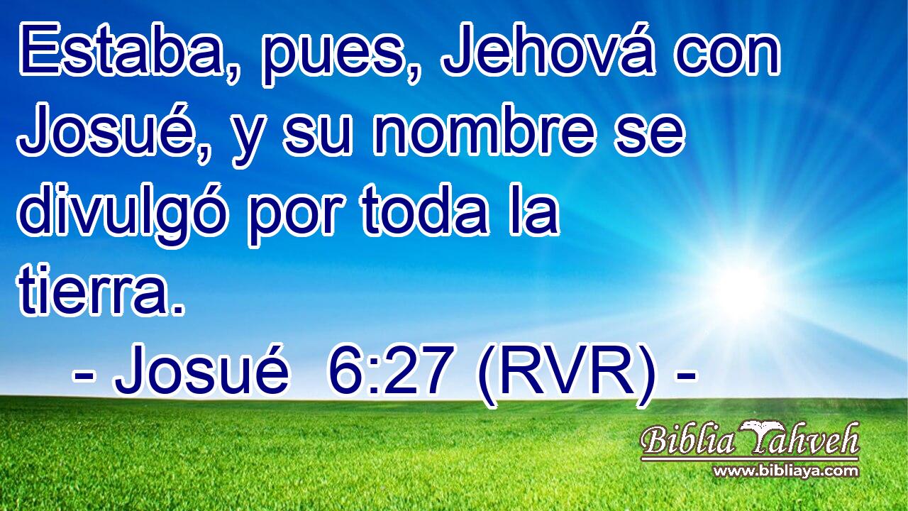 Estaba, pues, Jehová con Josué, y su nombre se divulgó por toda la tierra.