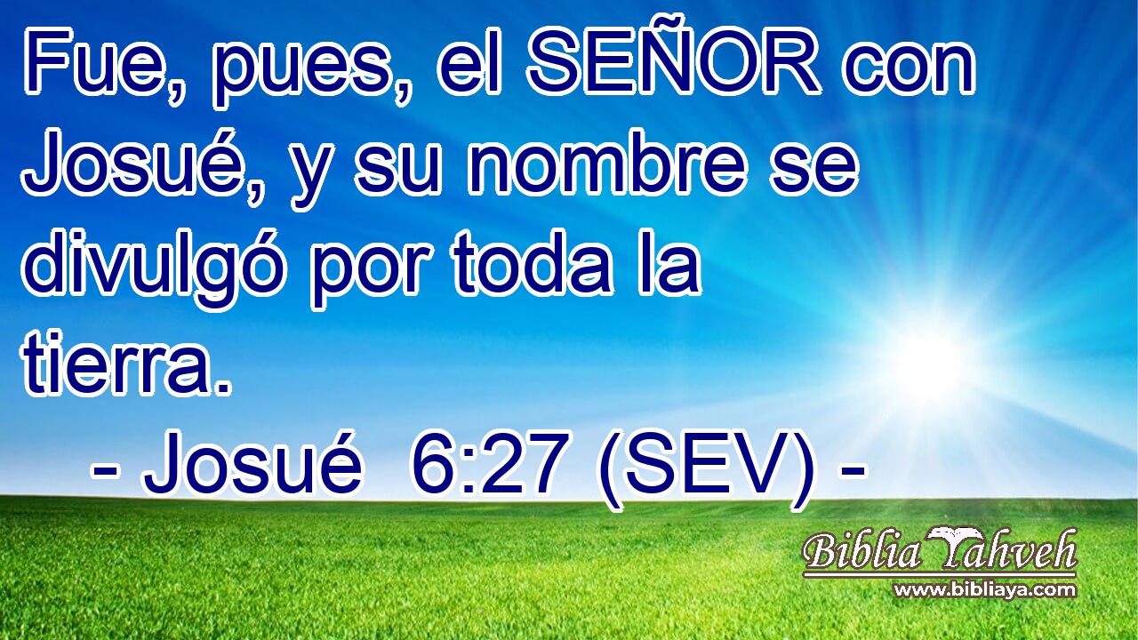 Fue, pues, el SEÑOR con Josué, y su nombre se divulgó por toda la tierra.