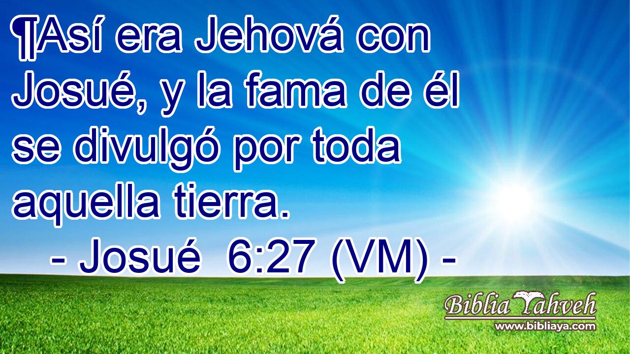  ¶Así era Jehová con Josué, y la fama de él se divulgó por toda aquella tierra. 