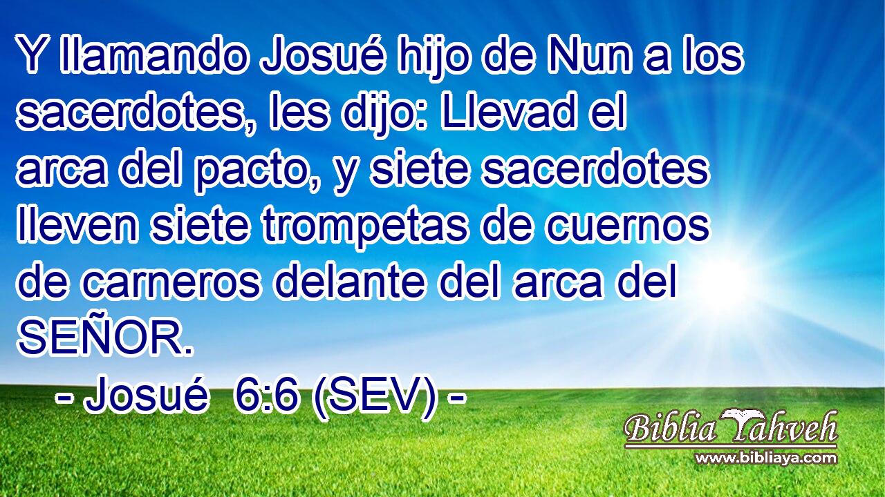 Y llamando Josué hijo de Nun a los sacerdotes, les dijo: Llevad el arca del pacto, y siete sacerdotes lleven siete trompetas de cuernos de carneros delante del arca del SEÑOR.