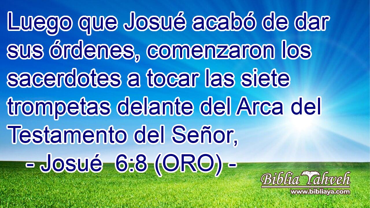  Luego que Josué acabó de dar sus órdenes, comenzaron los sacerdotes a tocar las siete trompetas delante del Arca del Testamento del Señor, 