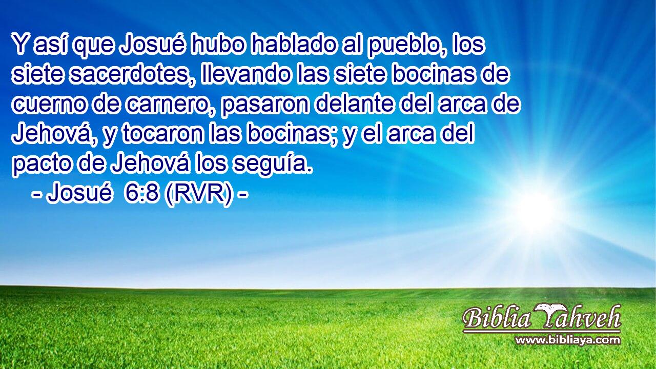 Y así que Josué hubo hablado al pueblo, los siete sacerdotes, llevando las siete bocinas de cuerno de carnero, pasaron delante del arca de Jehová, y tocaron las bocinas; y el arca del pacto de Jehová los seguía.