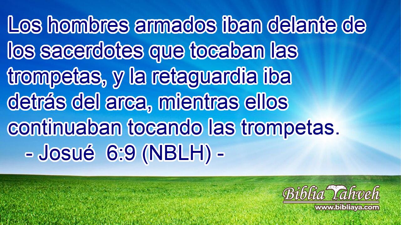  Los hombres armados iban delante de los sacerdotes que tocaban las trompetas, y la retaguardia iba detrás del arca, mientras ellos continuaban tocando las trompetas. 