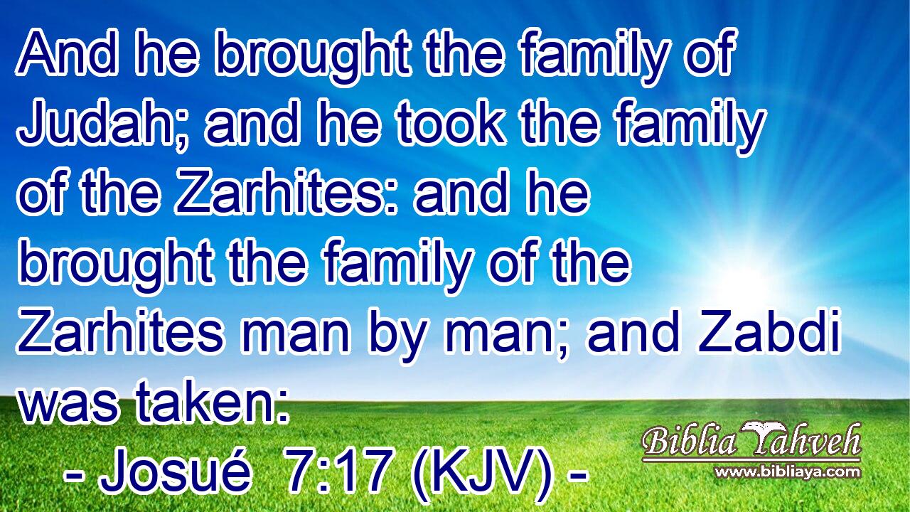And he brought the family of Judah; and he took the family of the Zarhites: and he brought the family of the Zarhites man by man; and Zabdi was taken: