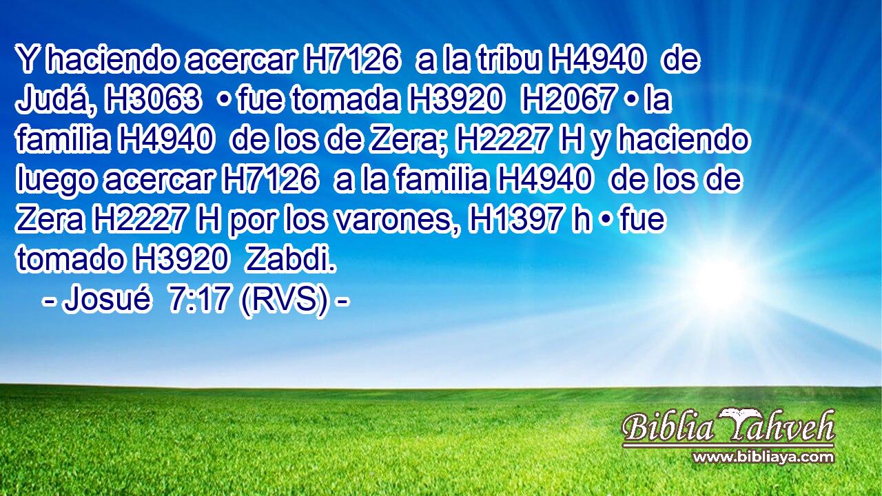 Y haciendo acercar H7126  a la tribu H4940  de Judá, H3063  • fue tomada H3920  H2067 • la familia H4940  de los de Zera; H2227 H y haciendo luego acercar H7126  a la familia H4940  de los de Zera H2227 H por los varones, H1397 h • fue tomado H3920  Zabdi. 