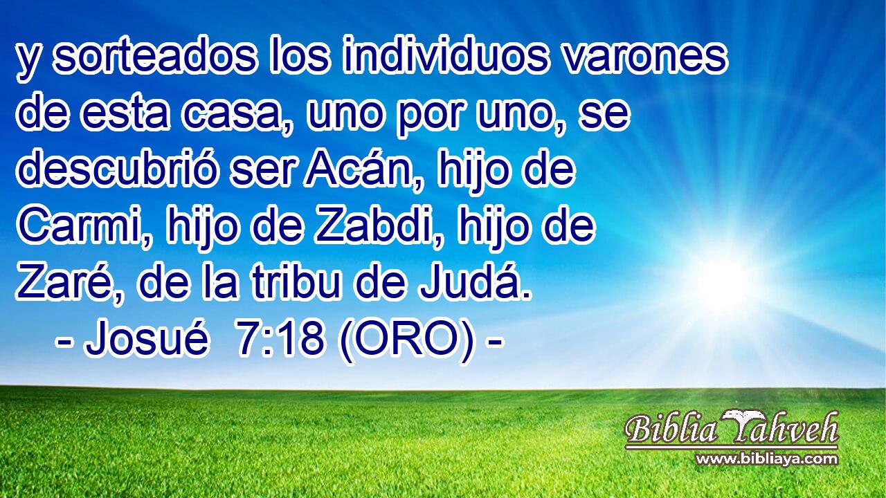  y sorteados los individuos varones de esta casa, uno por uno, se descubrió ser Acán, hijo de Carmi, hijo de Zabdi, hijo de Zaré, de la tribu de Judá. 