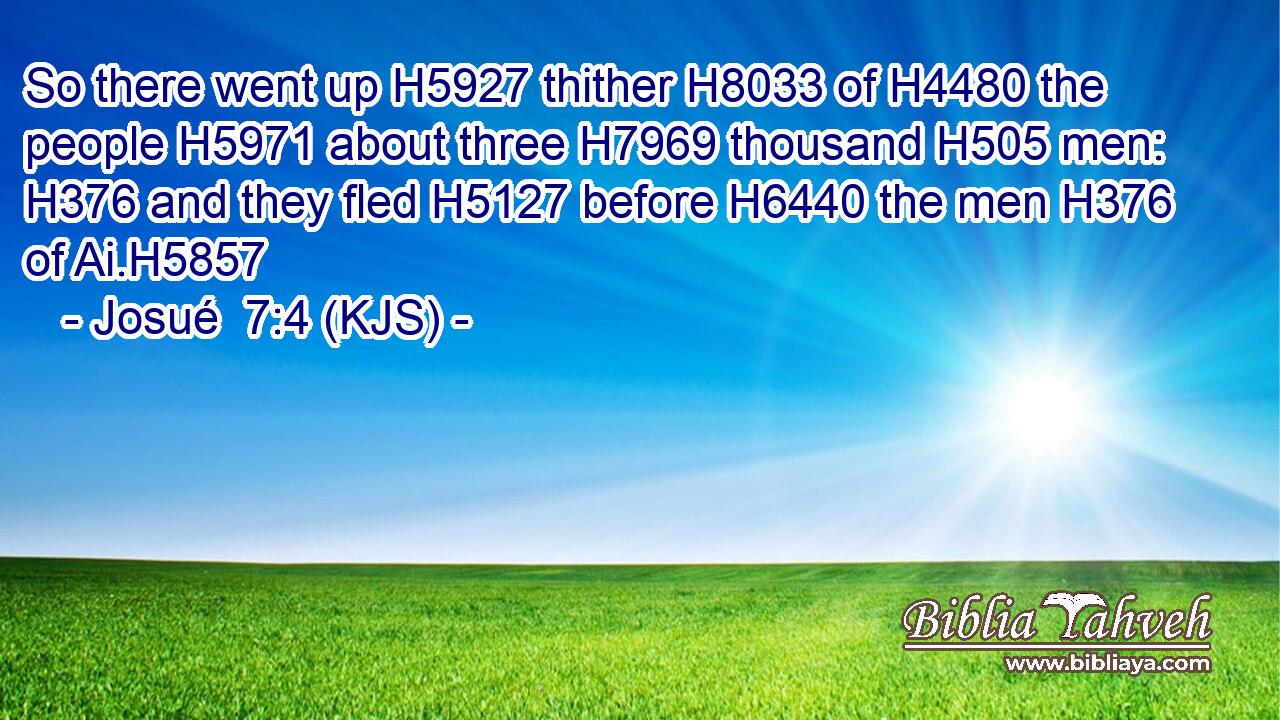 So there went up H5927 thither H8033 of H4480 the people H5971 about three H7969 thousand H505 men: H376 and they fled H5127 before H6440 the men H376 of Ai.H5857
