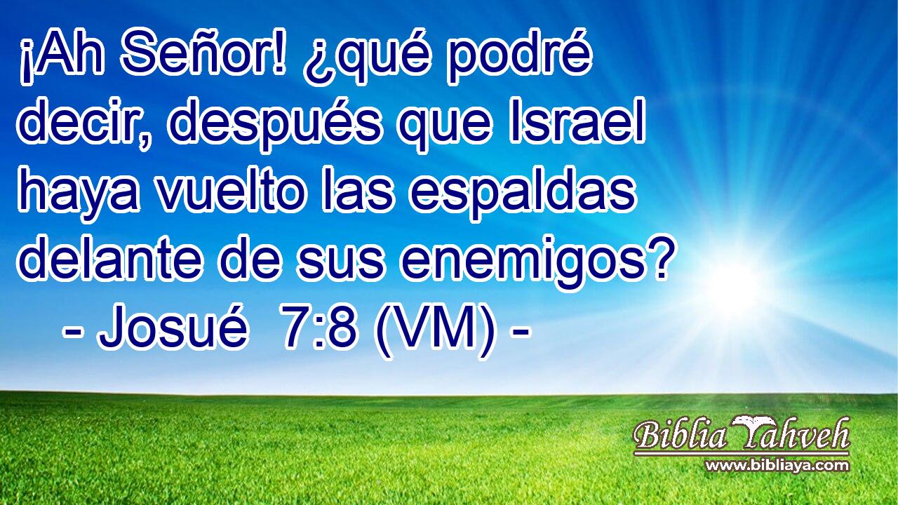  ¡Ah Señor! ¿qué podré decir, después que Israel haya vuelto las espaldas delante de sus enemigos? 