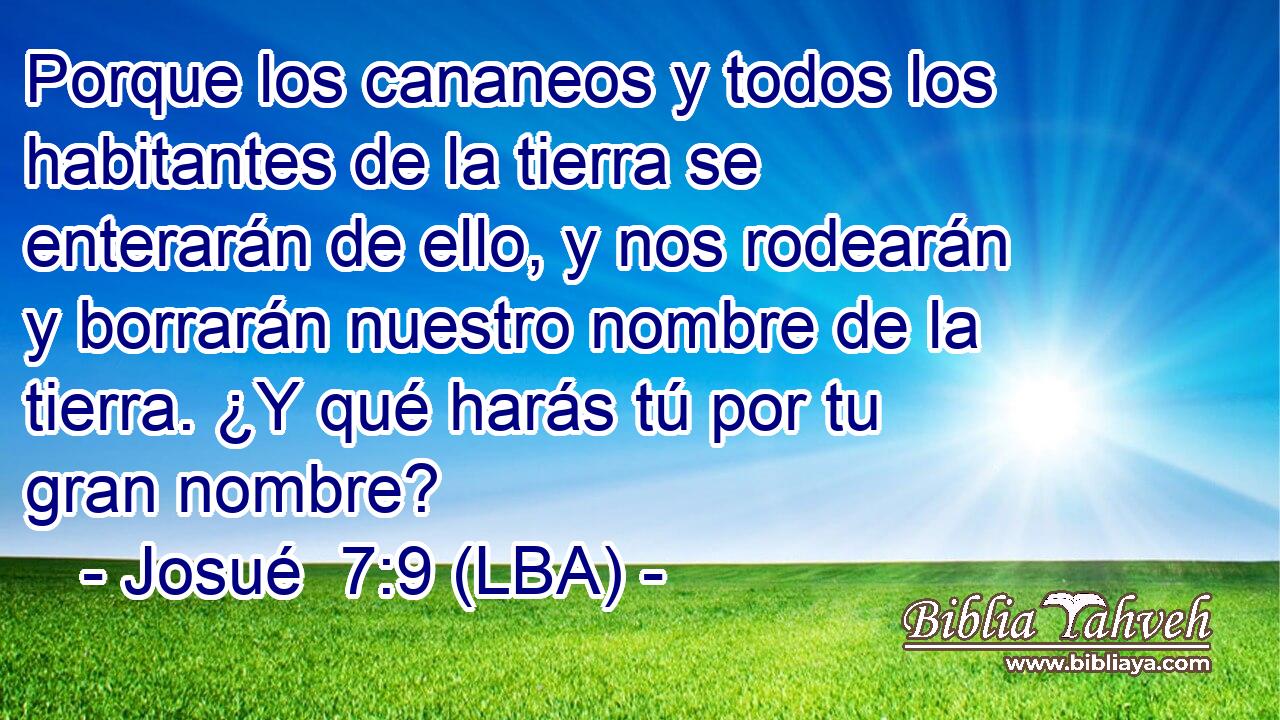 Porque los cananeos y todos los habitantes de la tierra se enterarán de ello, y nos rodearán y borrarán nuestro nombre de la tierra. ¿Y qué harás tú por tu gran nombre?
