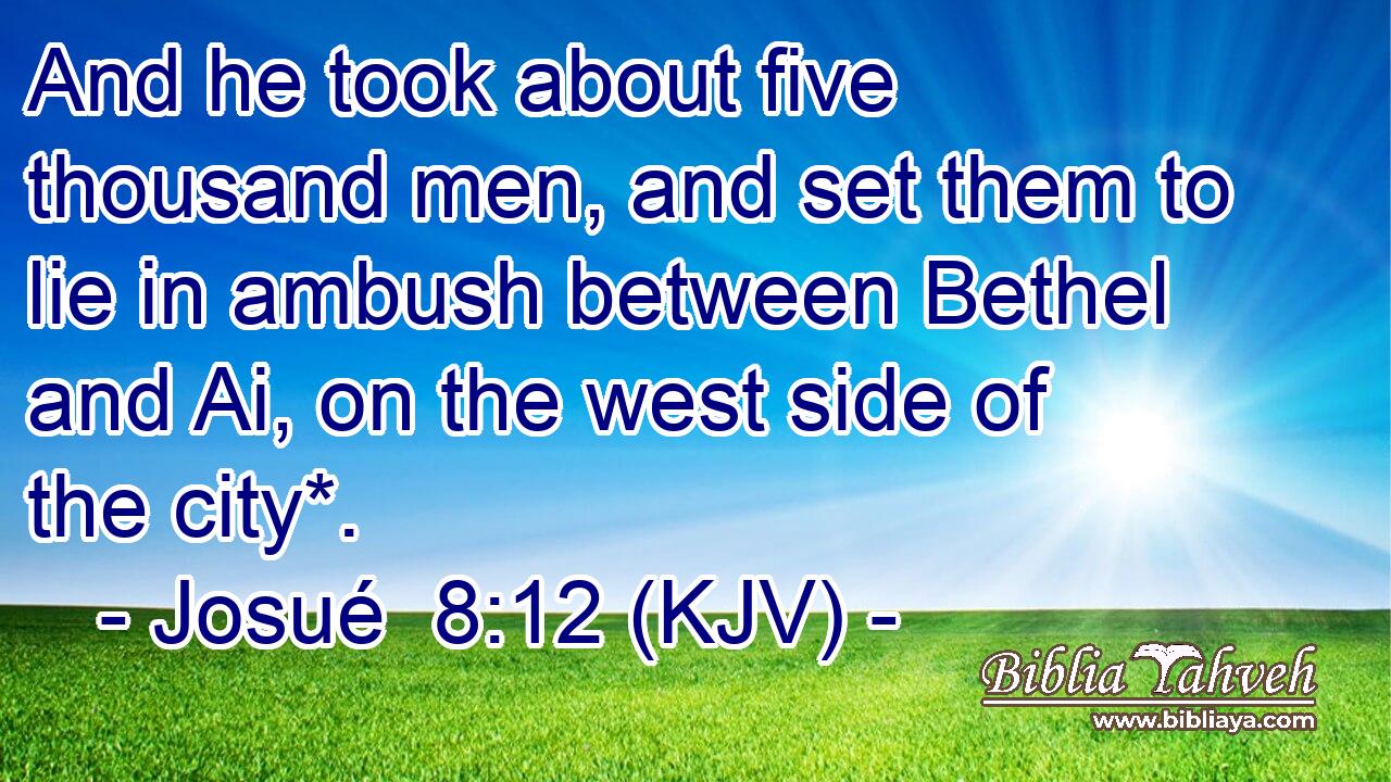 And he took about five thousand men, and set them to lie in ambush between Bethel and Ai, on the west side of the city*.