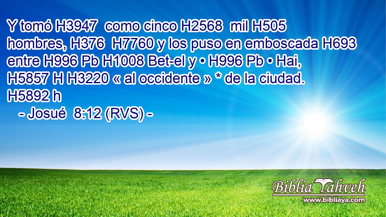 Y tomó H3947  como cinco H2568  mil H505  hombres, H376  H7760 y los puso en emboscada H693  entre H996 Pb H1008 Bet-el y • H996 Pb • Hai, H5857 H H3220 « al occidente » * de la ciudad. H5892 h 