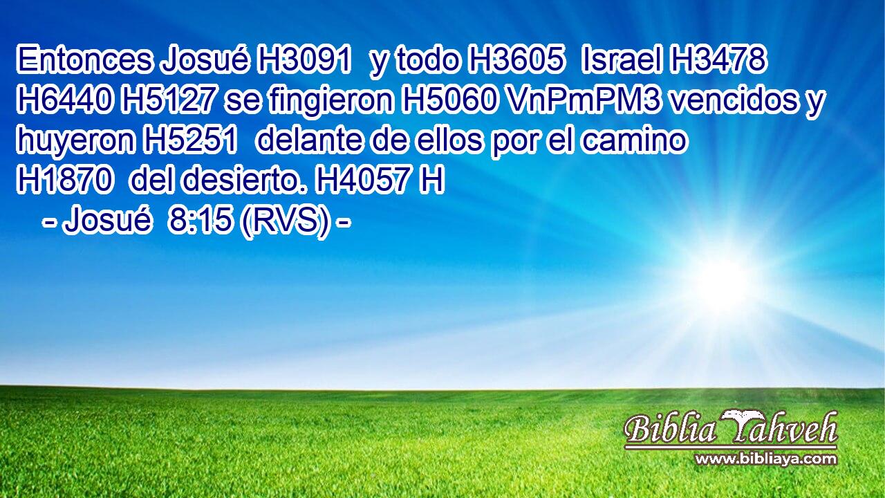 Entonces Josué H3091  y todo H3605  Israel H3478  H6440 H5127 se fingieron H5060 VnPmPM3 vencidos y huyeron H5251  delante de ellos por el camino H1870  del desierto. H4057 H 