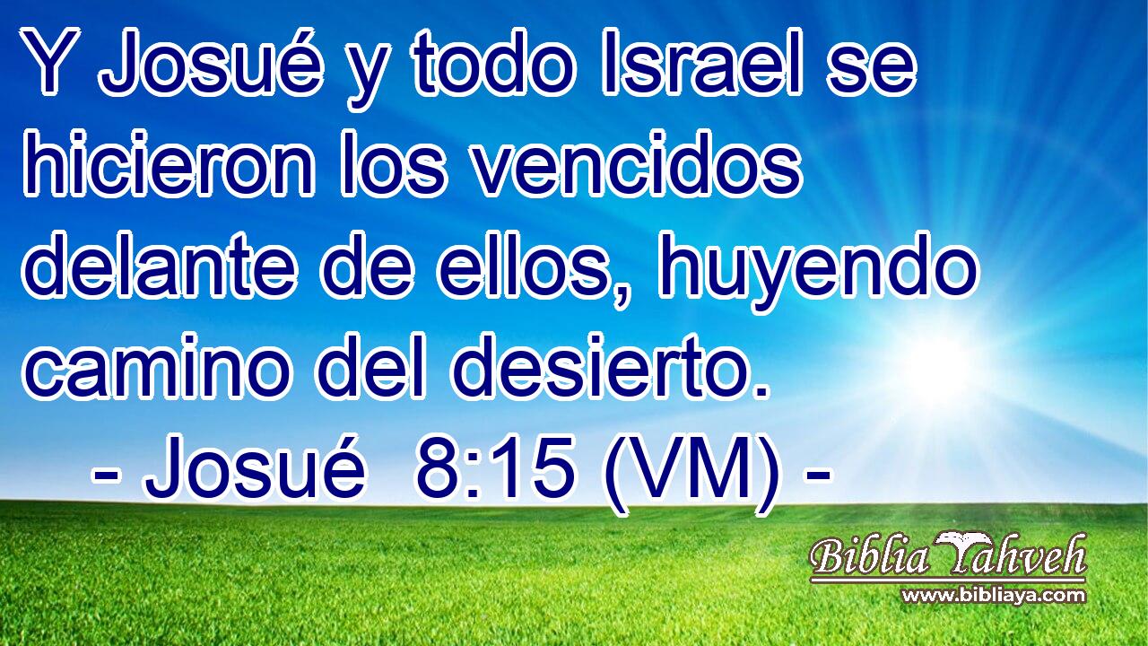  Y Josué y todo Israel se hicieron los vencidos delante de ellos, huyendo camino del desierto. 