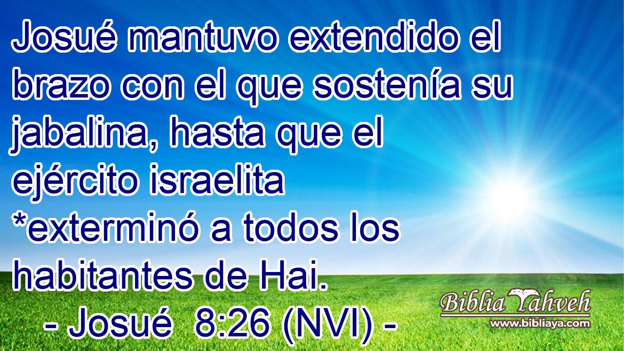  Josué mantuvo extendido el brazo con el que sostenía su jabalina, hasta que el ejército israelita *exterminó a todos los habitantes de Hai. 
